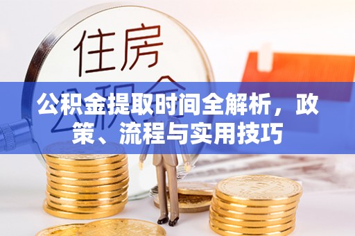 漯河公积金提取时间全解析，政策、流程与实用技巧