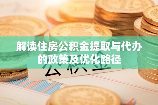 漯河解读住房公积金提取与代办的政策及优化路径