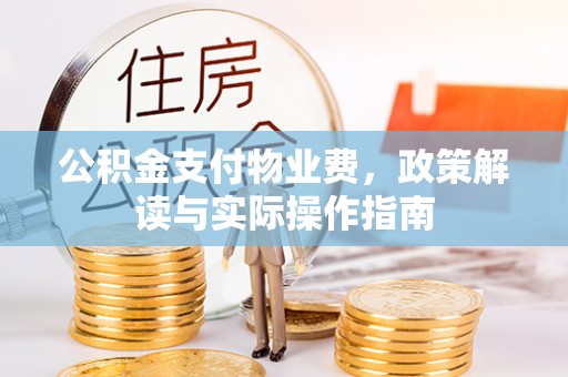 漯河公积金支付物业费，政策解读与实际操作指南
