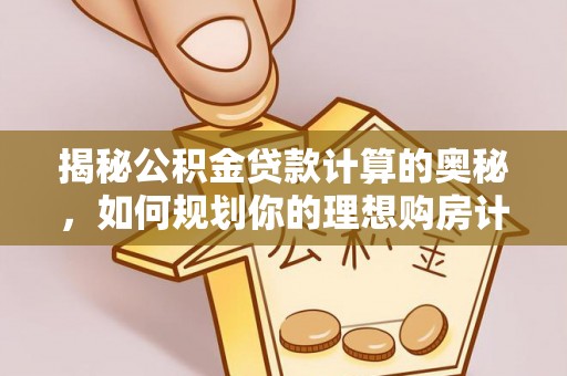 漯河揭秘公积金贷款计算的奥秘，如何规划你的理想购房计划