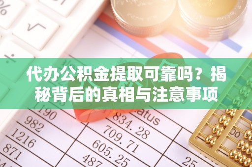 漯河代办公积金提取可靠吗？揭秘背后的真相与注意事项