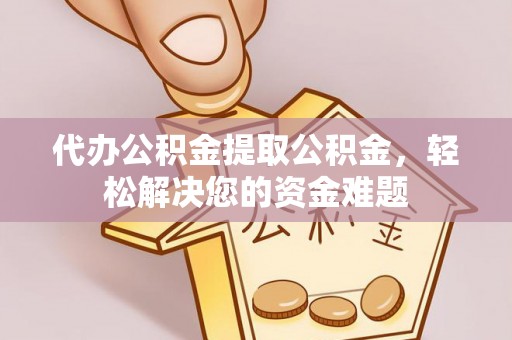 漯河代办公积金提取公积金，轻松解决您的资金难题