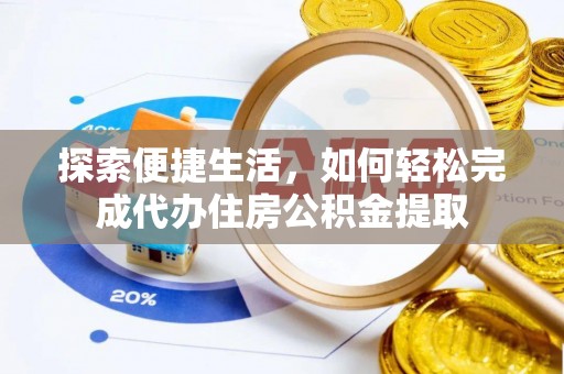 漯河探索便捷生活，如何轻松完成代办住房公积金提取