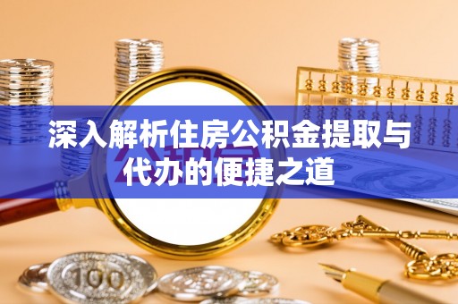 漯河深入解析住房公积金提取与代办的便捷之道