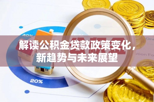 漯河解读公积金贷款政策变化，新趋势与未来展望