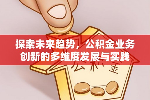 漯河探索未来趋势，公积金业务创新的多维度发展与实践